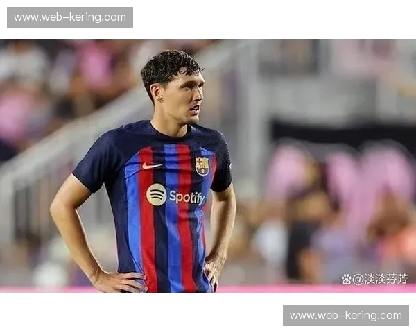 巴萨后防线轮换保持零封 阿劳霍克里斯滕森交替出场效果良好 巴萨后防线轮换保持零封 阿劳霍克里斯滕森交替出场效果良好